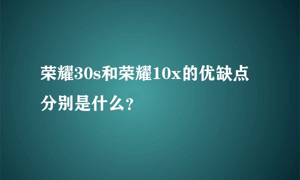 荣耀30s和荣耀10x的优缺点分别是什么？