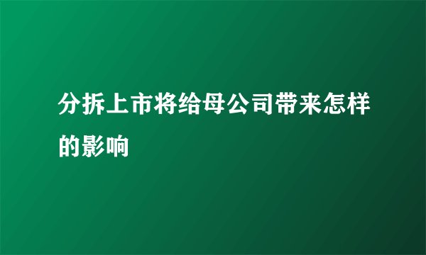 分拆上市将给母公司带来怎样的影响