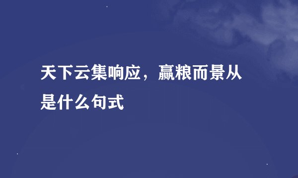 天下云集响应，赢粮而景从 是什么句式