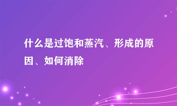 什么是过饱和蒸汽、形成的原因、如何消除