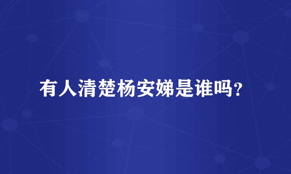 有人清楚杨安娣是谁吗？