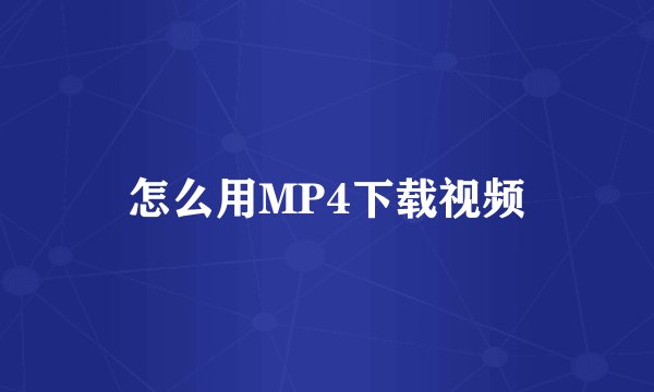 怎么用MP4下载视频
