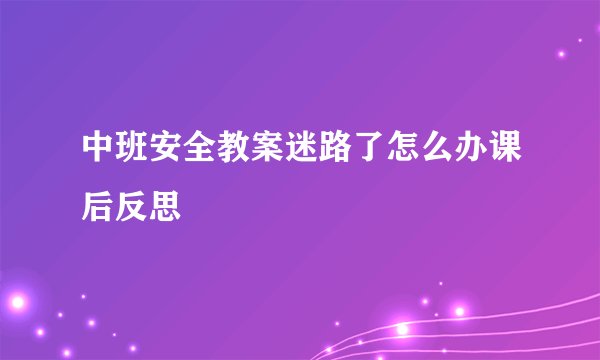 中班安全教案迷路了怎么办课后反思