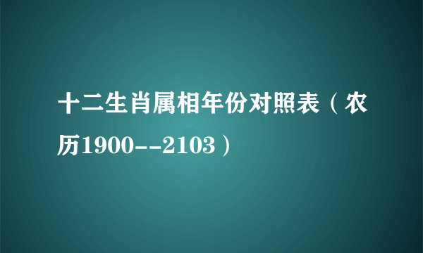 十二生肖属相年份对照表（农历1900--2103）