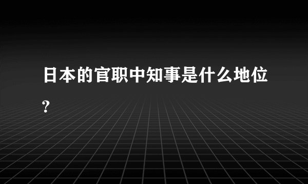 日本的官职中知事是什么地位？
