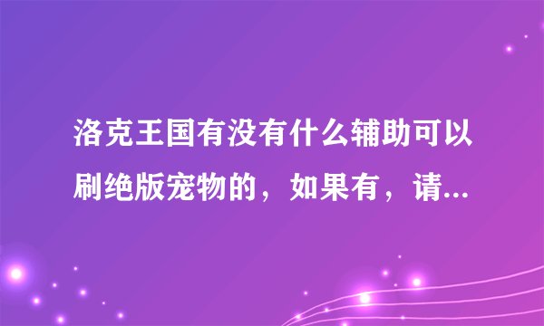 洛克王国有没有什么辅助可以刷绝版宠物的，如果有，请列出宠物名字