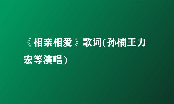 《相亲相爱》歌词(孙楠王力宏等演唱)