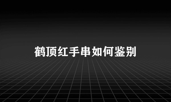 鹤顶红手串如何鉴别