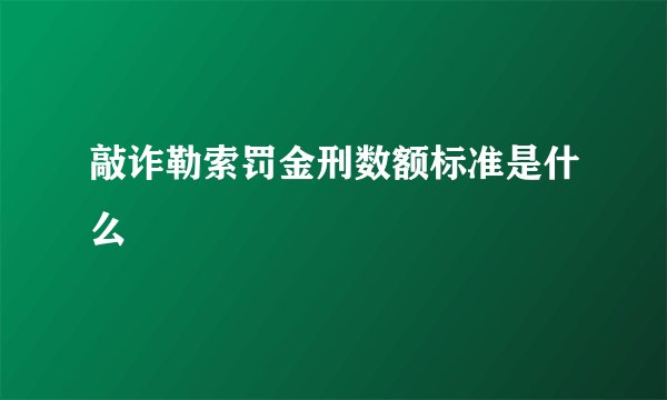 敲诈勒索罚金刑数额标准是什么