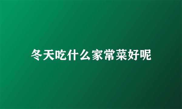 冬天吃什么家常菜好呢
