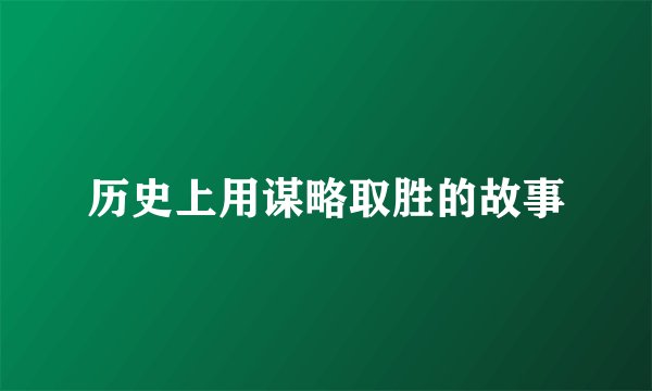 历史上用谋略取胜的故事