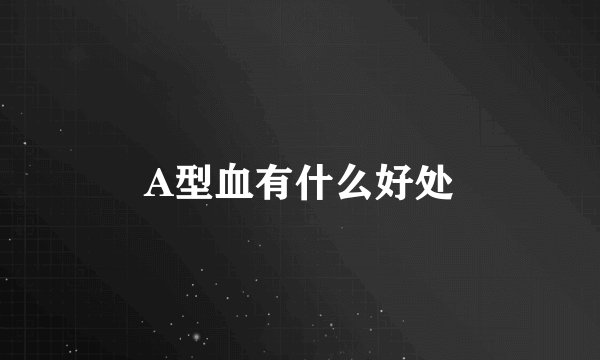 A型血有什么好处