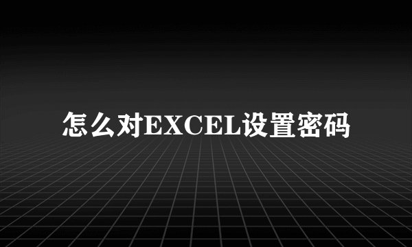 怎么对EXCEL设置密码