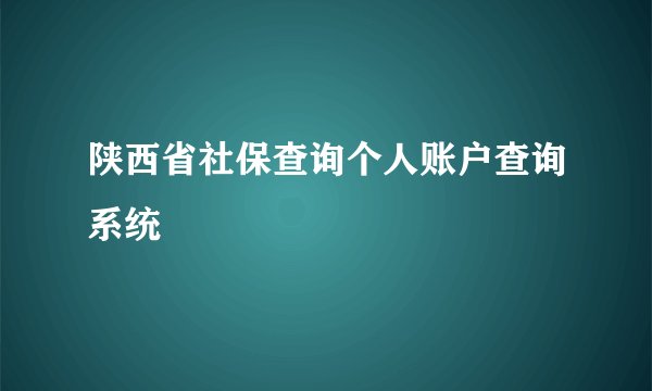 陕西省社保查询个人账户查询系统