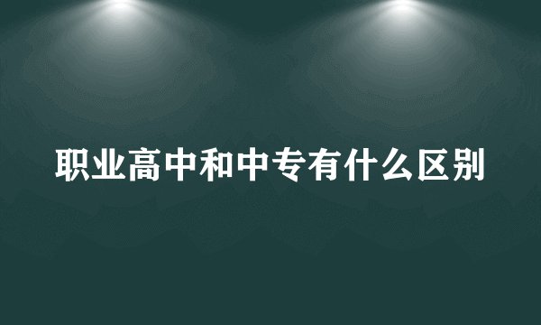 职业高中和中专有什么区别