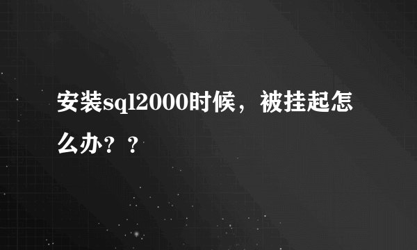 安装sql2000时候，被挂起怎么办？？