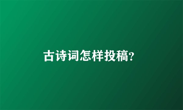 古诗词怎样投稿？