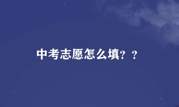中考志愿怎么填？？