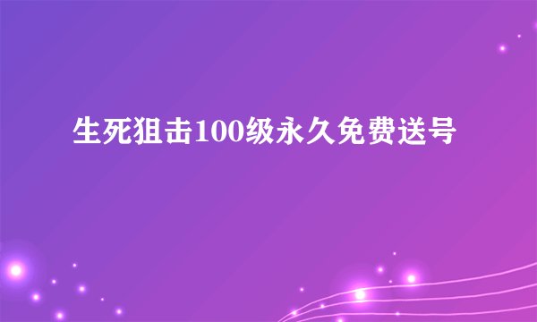 生死狙击100级永久免费送号