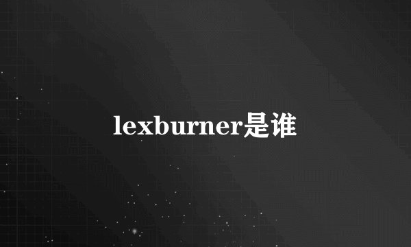 lexburner是谁