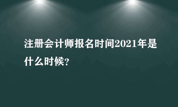 注册会计师报名时间2021年是什么时候？