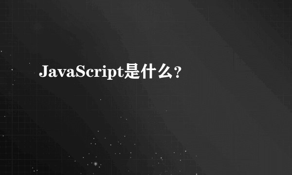 JavaScript是什么？