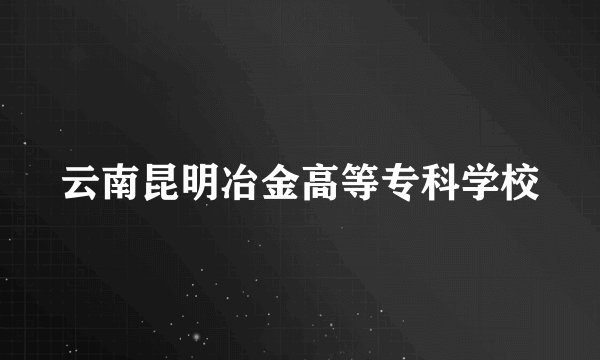 云南昆明冶金高等专科学校