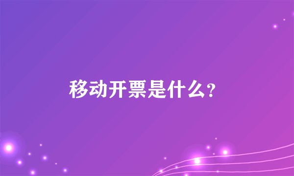 移动开票是什么？