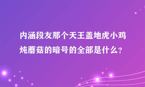 内涵段友那个天王盖地虎小鸡炖蘑菇的暗号的全部是什么？