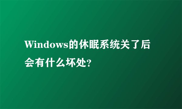 Windows的休眠系统关了后会有什么坏处？