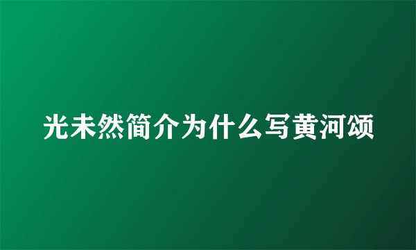 光未然简介为什么写黄河颂