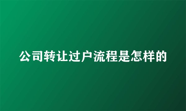 公司转让过户流程是怎样的