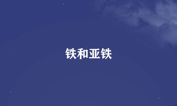 铁和亚铁