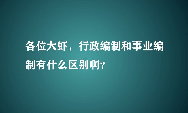 各位大虾，行政编制和事业编制有什么区别啊？