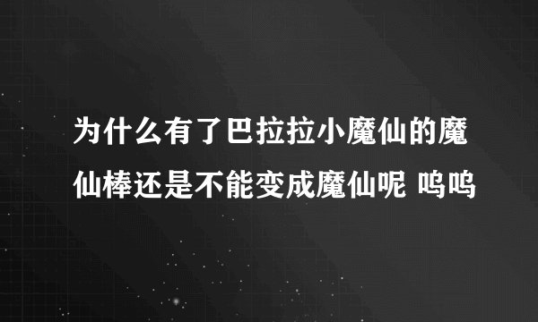 为什么有了巴拉拉小魔仙的魔仙棒还是不能变成魔仙呢 呜呜
