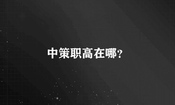 中策职高在哪？