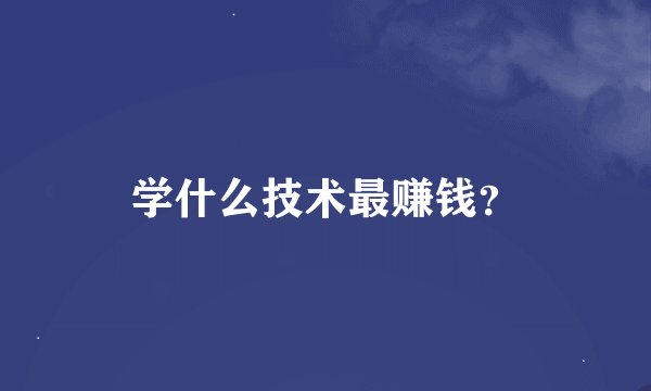 学什么技术最赚钱？