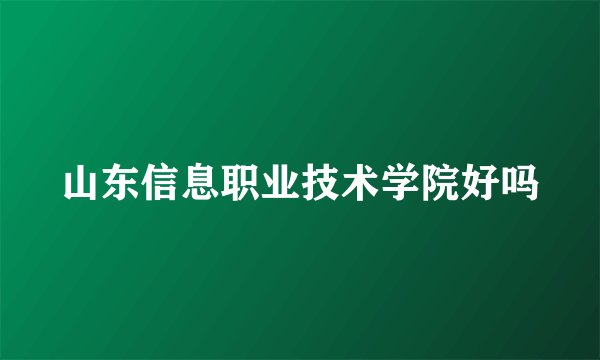 山东信息职业技术学院好吗