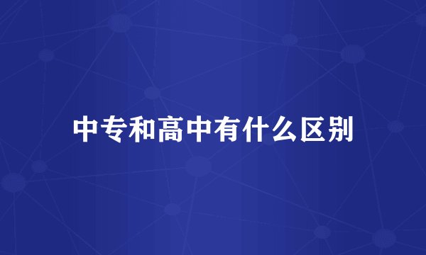 中专和高中有什么区别