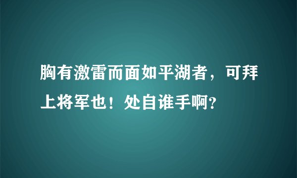 胸有激雷而面如平湖者，可拜上将军也！处自谁手啊？