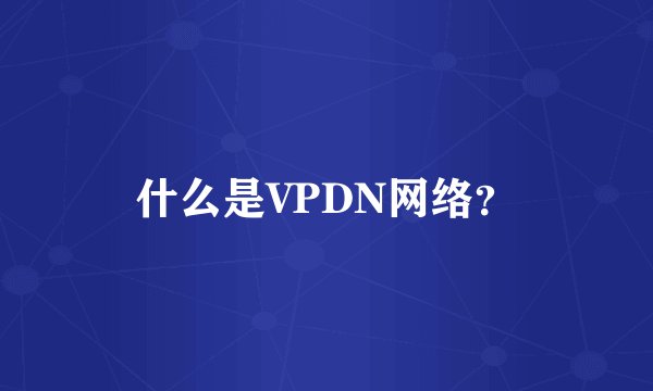 什么是VPDN网络？