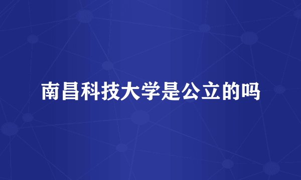 南昌科技大学是公立的吗
