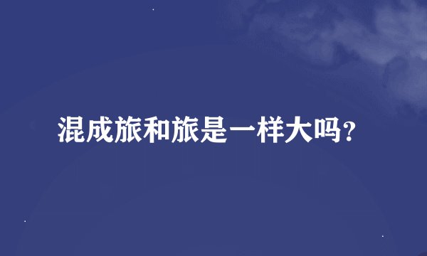 混成旅和旅是一样大吗？
