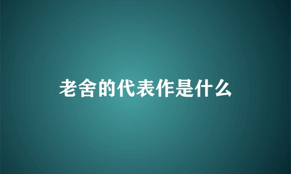 老舍的代表作是什么