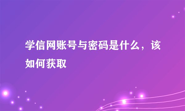 学信网账号与密码是什么，该如何获取