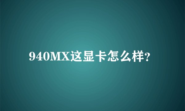 940MX这显卡怎么样？