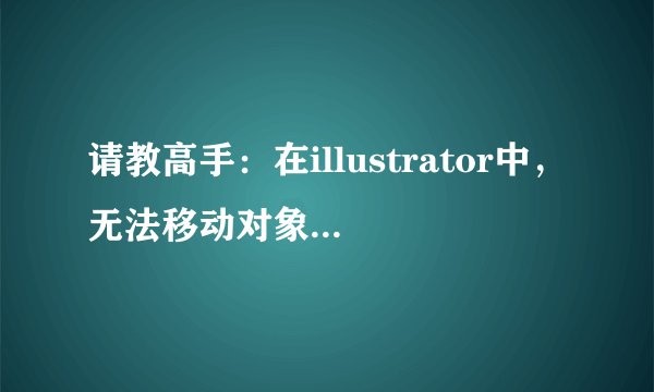请教高手：在illustrator中，无法移动对象是怎么回事？