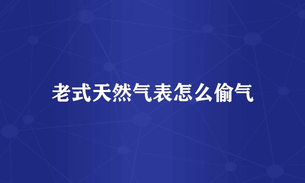 老式天然气表怎么偷气