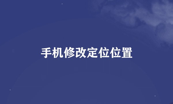 手机修改定位位置