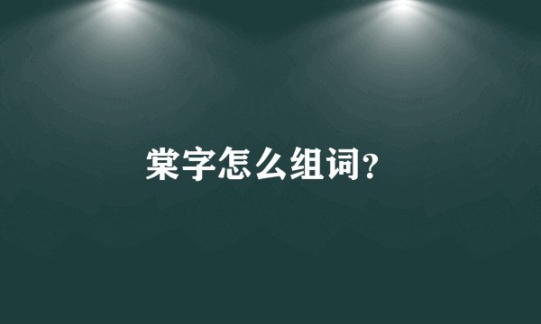 棠字怎么组词？